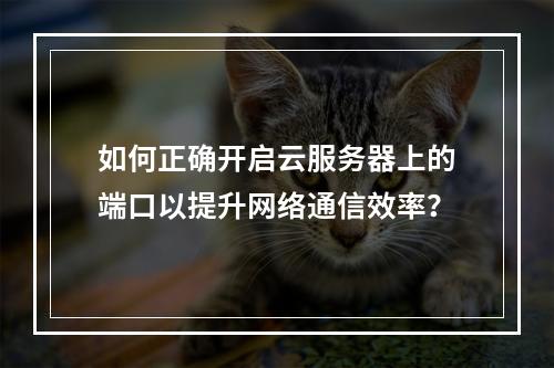 如何正确开启云服务器上的端口以提升网络通信效率?