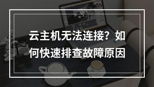 云主机无法连接？如何快速排查故障原因