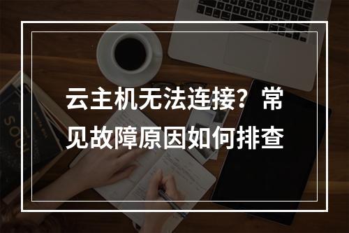 云主机无法连接？常见故障原因如何排查