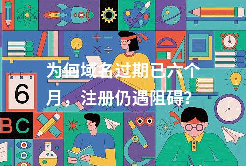为何域名过期已六个月,注册仍遇阻碍?