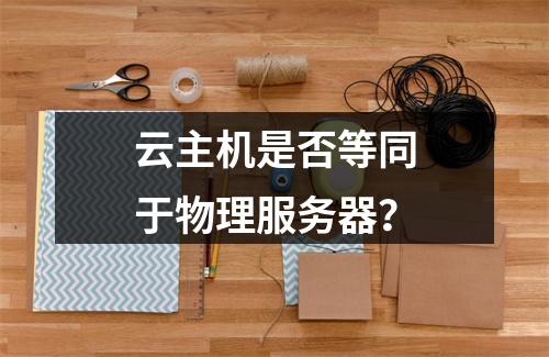 云主机是否等同于物理服务器？