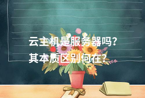 云主机是服务器吗？其本质区别何在？