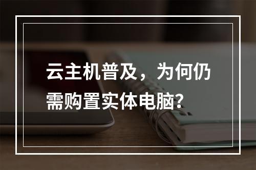 云主机普及，为何仍需购置实体电脑？