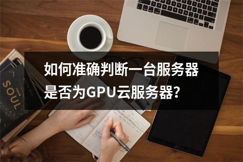 如何准确判断一台服务器是否为GPU云服务器?
