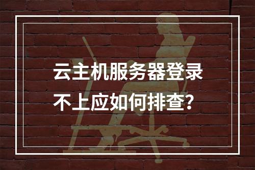 云主机服务器登录不上应如何排查？