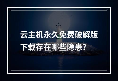 云主机永久免费破解版下载存在哪些隐患？