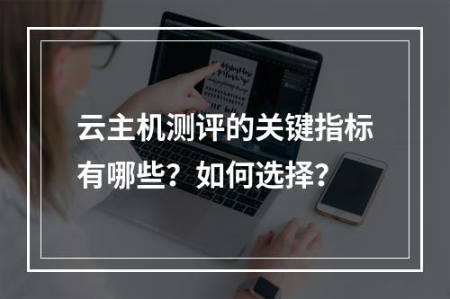 云主机测评的关键指标有哪些？如何选择？