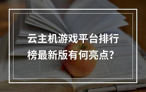 云主机游戏平台排行榜最新版有何亮点？