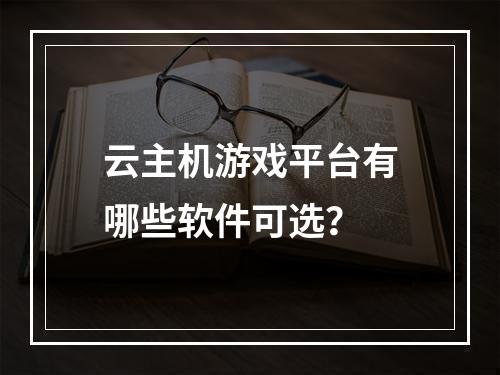 云主机游戏平台有哪些软件可选？