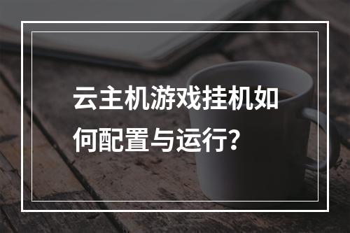云主机游戏挂机如何配置与运行？
