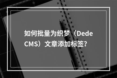 如何批量为织梦(DedeCMS)文章添加标签?