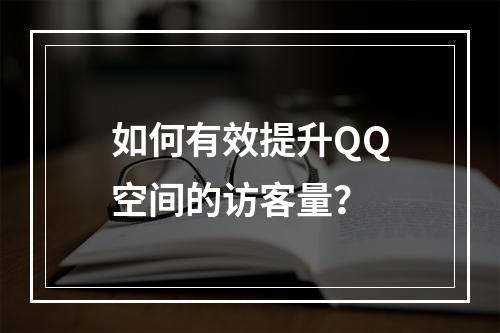 如何有效提升QQ空间的访客量?