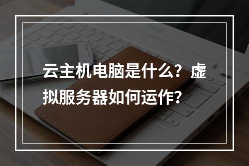 云主机电脑是什么？虚拟服务器如何运作？