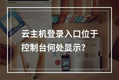 云主机登录入口位于控制台何处显示？