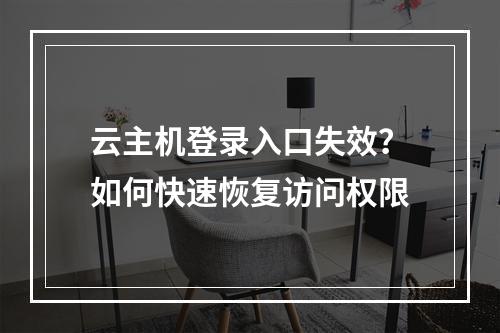 云主机登录入口失效？如何快速恢复访问权限