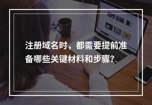 注册域名时,都需要提前准备哪些关键材料和步骤?