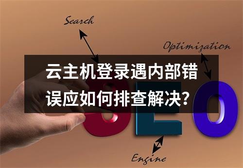 云主机登录遇内部错误应如何排查解决？