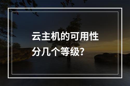 云主机的可用性分几个等级？