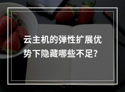 云主机的弹性扩展优势下隐藏哪些不足？