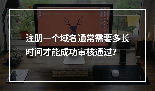 注册一个域名通常需要多长时间才能成功审核通过?