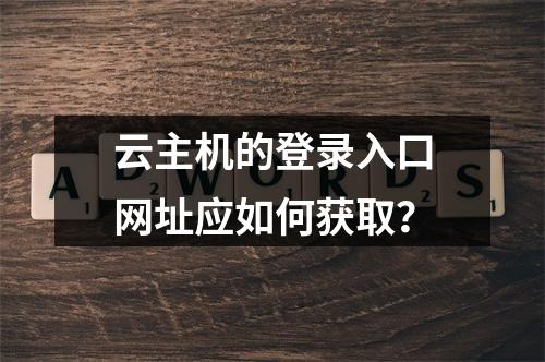 云主机的登录入口网址应如何获取？