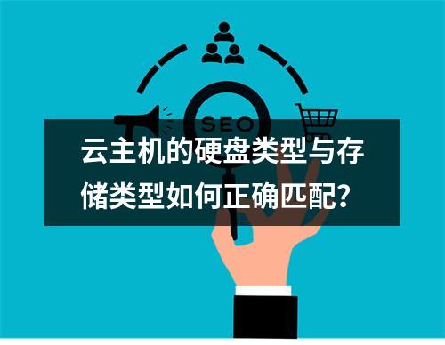 云主机的硬盘类型与存储类型如何正确匹配？