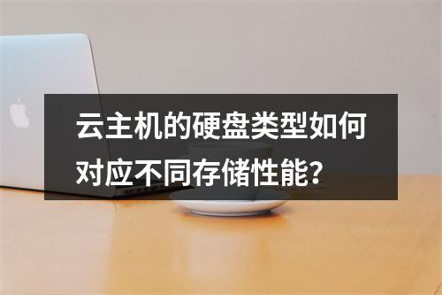 云主机的硬盘类型如何对应不同存储性能？