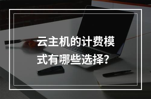 云主机的计费模式有哪些选择？
