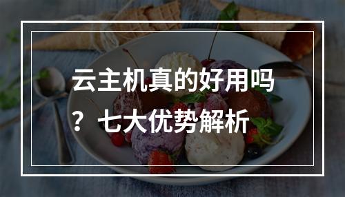 云主机真的好用吗？七大优势解析