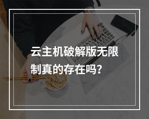 云主机破解版无限制真的存在吗？