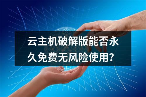 云主机破解版能否永久免费无风险使用？