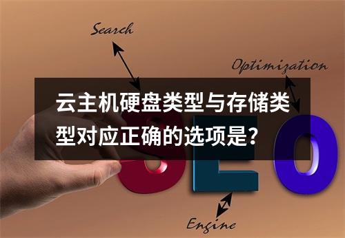 云主机硬盘类型与存储类型对应正确的选项是？