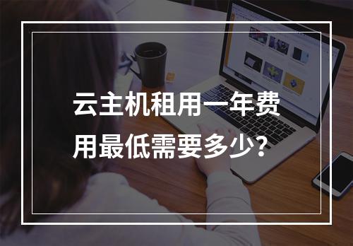 云主机租用一年费用最低需要多少？