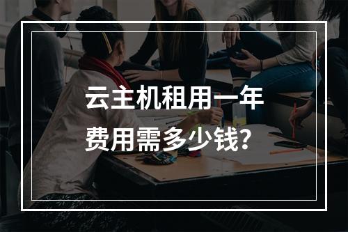 云主机租用一年费用需多少钱？