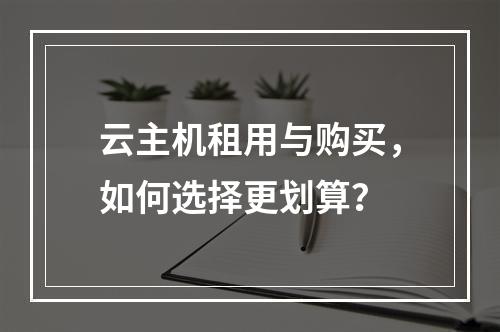 云主机租用与购买，如何选择更划算？