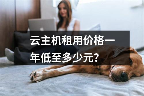 云主机租用价格一年低至多少元？