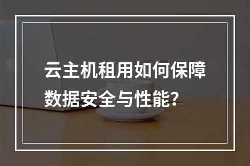 云主机租用如何保障数据安全与性能？
