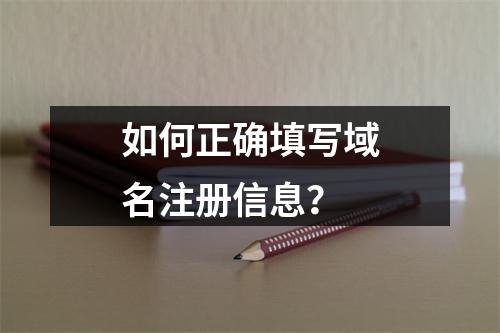 如何正确填写域名注册信息?