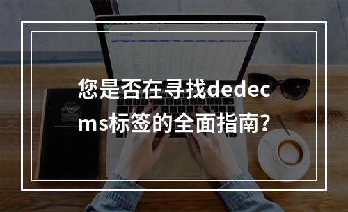 您是否在寻找dedecms标签的全面指南?