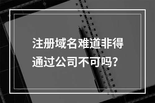 注册域名难道非得通过公司不可吗?
