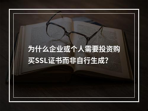为什么企业或个人需要投资购买SSL证书而非自行生成?