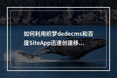 如何利用织梦dedecms和百度SiteApp迅速创建移动网站?