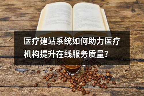 医疗建站系统如何助力医疗机构提升在线服务质量?