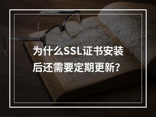 为什么SSL证书安装后还需要定期更新?