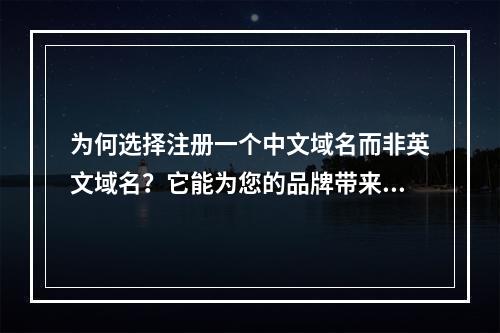 为何选择注册一个中文域名而非英文域名?它能为您的品牌带来哪些独特优势?