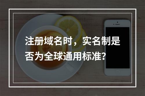 注册域名时,实名制是否为全球通用标准?