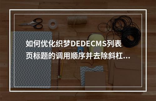 如何优化织梦DEDECMS列表页标题的调用顺序并去除斜杠?