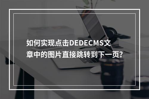 如何实现点击DEDECMS文章中的图片直接跳转到下一页?