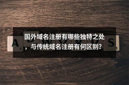 国外域名注册有哪些独特之处,与传统域名注册有何区别?