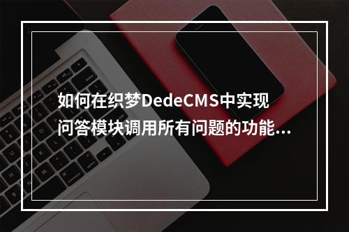 如何在织梦DedeCMS中实现问答模块调用所有问题的功能?